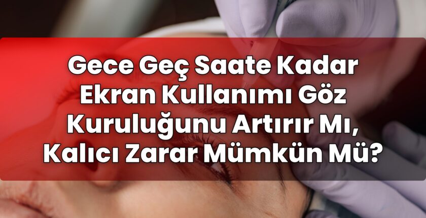Gece Geç Saate Kadar Ekran Kullanımı Göz Kuruluğunu Artırır Mı, Kalıcı Zarar
Mümkün Mü?