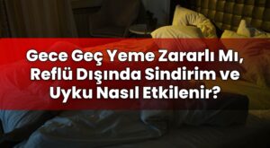 Gece Geç Yeme Zararlı Mı, Reflü Dışında Sindirim ve Uyku Nasıl Etkilenir?