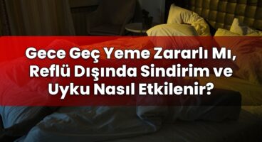 Gece Geç Yeme Zararlı Mı, Reflü Dışında Sindirim ve Uyku Nasıl Etkilenir?