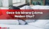 Gece Sık İdrara Çıkma Neden Olur?