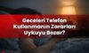 Geceleri Telefon Kullanmanın Zararları Uykuyu Bozar?