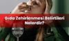 Gıda Zehirlenmesi Belirtileri Nelerdir?
