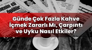 Günde Çok Fazla Kahve İçmek Zararlı Mı, Çarpıntı ve Uyku Nasıl Etkiler?