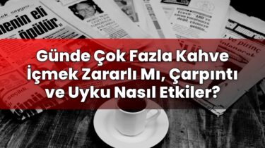 Günde Çok Fazla Kahve İçmek Zararlı Mı, Çarpıntı ve Uyku Nasıl Etkiler?