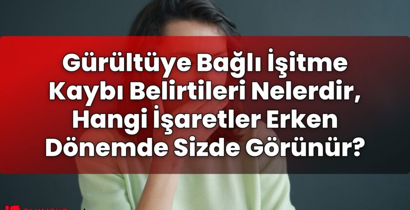 Gürültüye Bağlı İşitme Kaybı Belirtileri Nelerdir, Hangi İşaretler Erken Dönemde
Sizde Görünür?