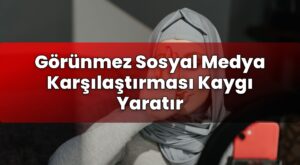 Görünmez Sosyal Medya Karşılaştırması Kaygı Yaratır