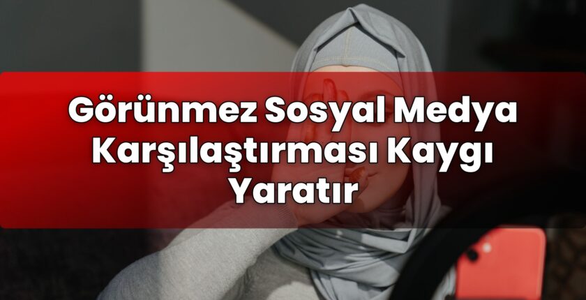 Görünmez Sosyal Medya Karşılaştırması Kaygı Yaratır