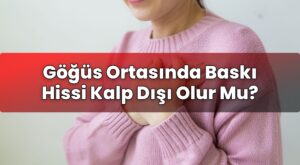 Göğüs Ortasında Baskı Hissi Kalp Dışı Olur Mu?