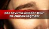 Göz Seyirmesi Neden Olur, Ne Zaman Geçmez?