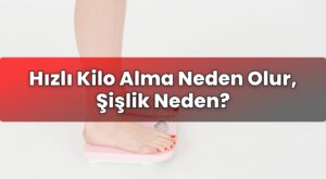 Hızlı Kilo Alma Neden Olur, Şişlik Neden?