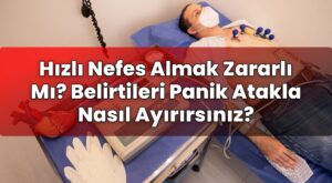Hızlı Nefes Almak Zararlı Mı? Belirtileri Panik Atakla Nasıl Ayırırsınız?