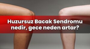 Huzursuz Bacak Sendromu nedir, gece neden artar?