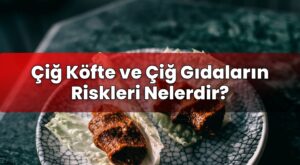 Çiğ Köfte ve Çiğ Gıdaların Riskleri Nelerdir?