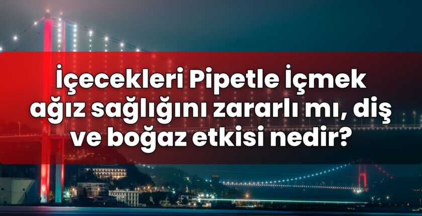 İçecekleri Pipetle İçmek ağız sağlığını zararlı mı, diş ve boğaz etkisi nedir?