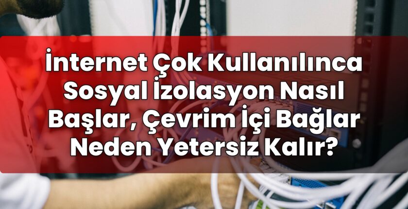 İnternet Çok Kullanılınca Sosyal İzolasyon Nasıl Başlar, Çevrim İçi Bağlar Neden
Yetersiz Kalır?