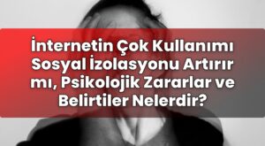 İnternetin Çok Kullanımı Sosyal İzolasyonu Artırır mı, Psikolojik Zararlar ve
Belirtiler Nelerdir?