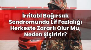 İrritabl Bağırsak Sendromunda Lif Fazlalığı Herkeste Zararlı Olur Mu, Neden
Şişiririr?