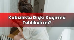 Kabızlıkta Dışkı Kaçırma Tehlikeli mi?