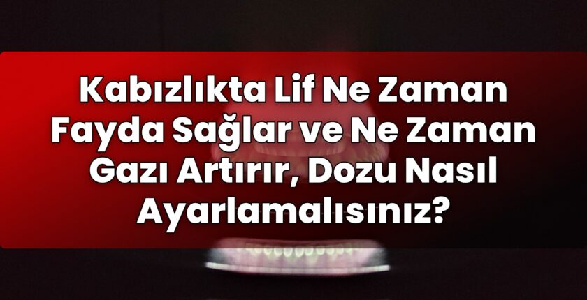 Kabızlıkta Lif Ne Zaman Fayda Sağlar ve Ne Zaman Gazı Artırır, Dozu Nasıl
Ayarlamalısınız?