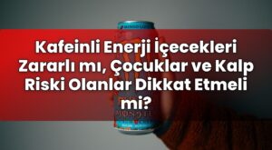 Kafeinli Enerji İçecekleri Zararlı mı, Çocuklar ve Kalp Riski Olanlar Dikkat
Etmeli mi?