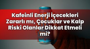 Kafeinli Enerji İçecekleri Zararlı mı, Çocuklar ve Kalp Riski Olanlar Dikkat
Etmeli mi?