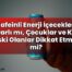 Kafeinli Enerji İçecekleri Zararlı mı, Çocuklar ve Kalp Riski Olanlar Dikkat
Etmeli mi?