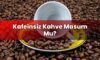 Kafeinsiz Kahve Masum Mu?