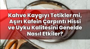 Kahve Kaygıyı Tetikler mi, Aşırı Kafein Çarpıntı Hissi ve Uyku Kalitesini
Genelde Nasıl Etkiler?