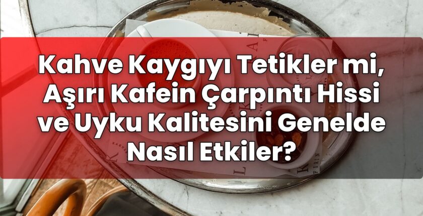 Kahve Kaygıyı Tetikler mi, Aşırı Kafein Çarpıntı Hissi ve Uyku Kalitesini
Genelde Nasıl Etkiler?