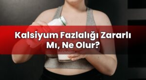 Kalsiyum Fazlalığı Zararlı Mı, Ne Olur?