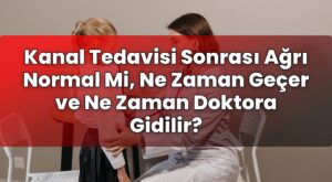 Kanal Tedavisi Sonrası Ağrı Normal Mi, Ne Zaman Geçer ve Ne Zaman Doktora
Gidilir?