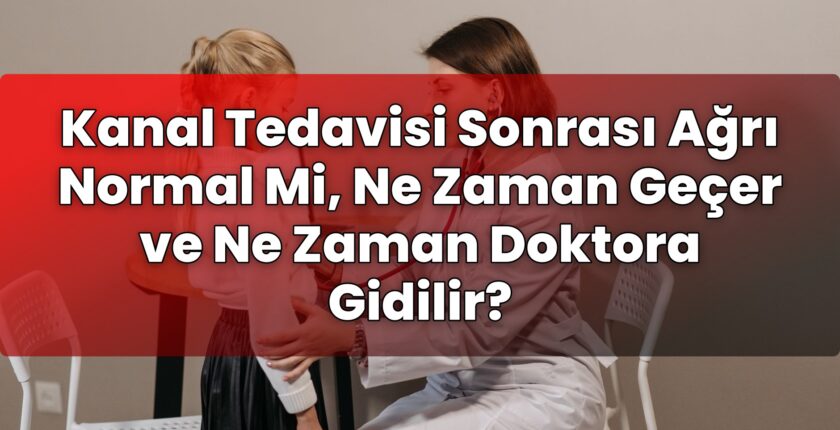 Kanal Tedavisi Sonrası Ağrı Normal Mi, Ne Zaman Geçer ve Ne Zaman Doktora
Gidilir?