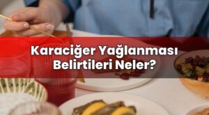 Karaciğer Yağlanması Belirtileri Neler?