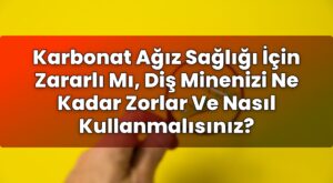 Karbonat Ağız Sağlığı İçin Zararlı Mı, Diş Minenizi Ne Kadar Zorlar Ve Nasıl
Kullanmalısınız?