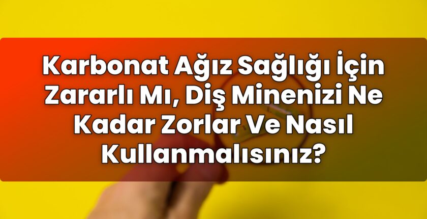 Karbonat Ağız Sağlığı İçin Zararlı Mı, Diş Minenizi Ne Kadar Zorlar Ve Nasıl
Kullanmalısınız?