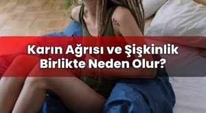 Karın Ağrısı ve Şişkinlik Birlikte Neden Olur?