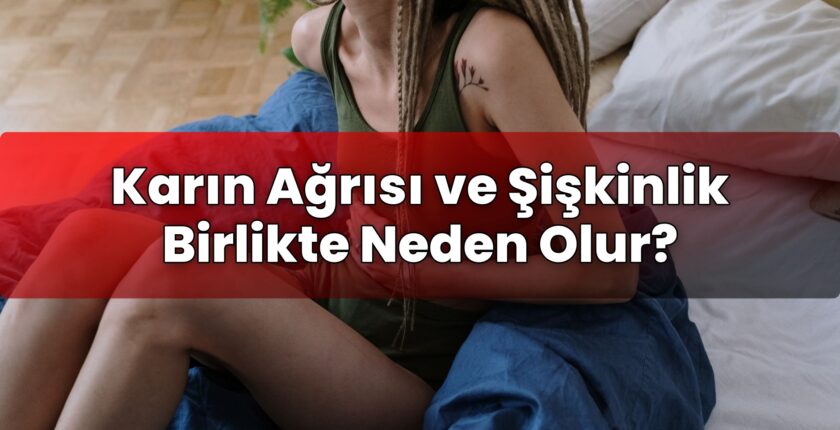 Karın Ağrısı ve Şişkinlik Birlikte Neden Olur?