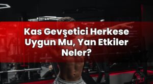 Kas Gevşetici Herkese Uygun Mu, Yan Etkiler Neler?