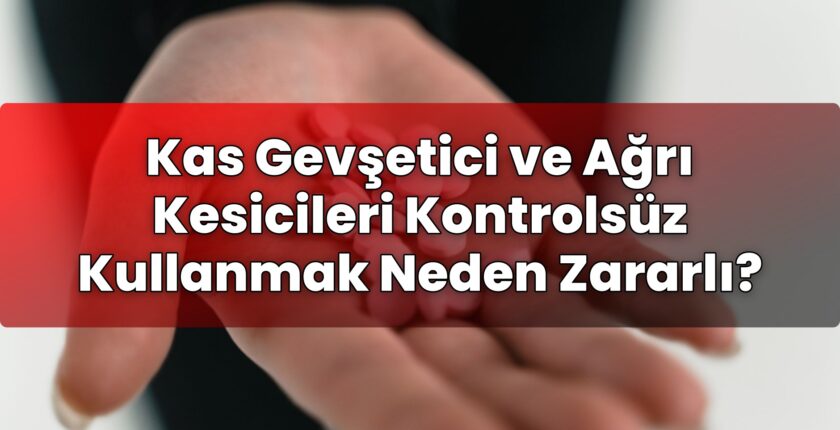 Kas Gevşetici ve Ağrı Kesicileri Kontrolsüz Kullanmak Neden Zararlı?