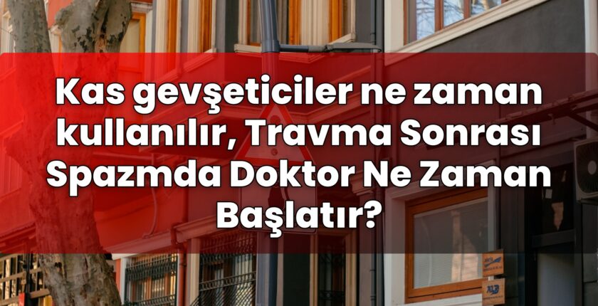 Kas gevşeticiler ne zaman kullanılır, Travma Sonrası Spazmda Doktor Ne Zaman
Başlatır?
