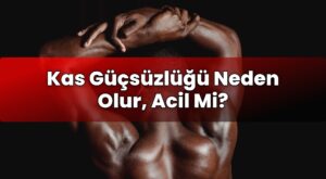 Kas Güçsüzlüğü Neden Olur, Acil Mi?