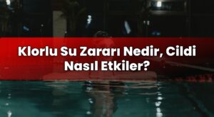 Klorlu Su Zararı Nedir, Cildi Nasıl Etkiler?