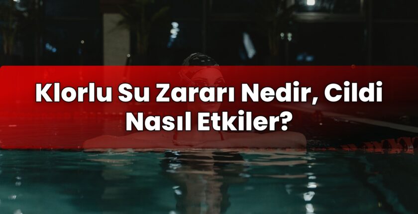 Klorlu Su Zararı Nedir, Cildi Nasıl Etkiler?