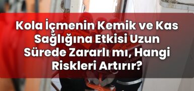 Kola İçmenin Kemik ve Kas Sağlığına Etkisi Uzun Sürede Zararlı mı, Hangi
Riskleri Artırır?