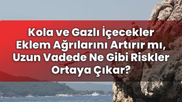 Kola ve Gazlı İçecekler Eklem Ağrılarını Artırır mı, Uzun Vadede Ne Gibi Riskler
Ortaya Çıkar?