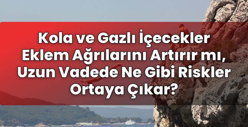 Kola ve Gazlı İçecekler Eklem Ağrılarını Artırır mı, Uzun Vadede Ne Gibi Riskler
Ortaya Çıkar?