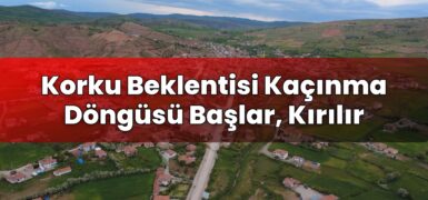 Korku Beklentisi Kaçınma Döngüsü Başlar, Kırılır