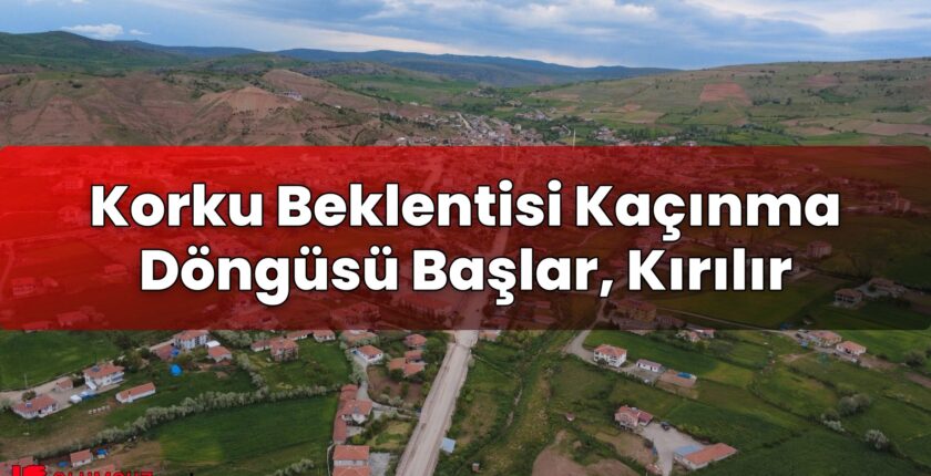 Korku Beklentisi Kaçınma Döngüsü Başlar, Kırılır