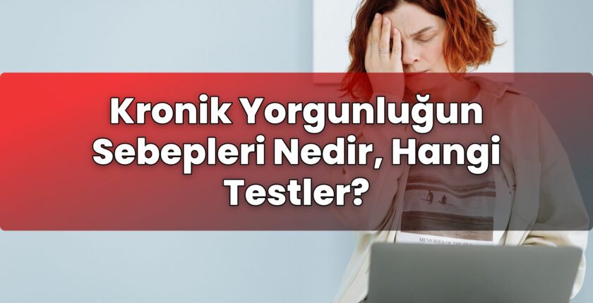 Kronik Yorgunluğun Sebepleri Nedir, Hangi Testler?