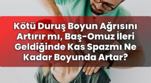 Kötü Duruş Boyun Ağrısını Artırır mı, Baş-Omuz İleri Geldiğinde Kas Spazmı Ne
Kadar Boyunda Artar?